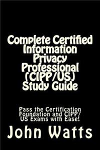 Complete Certified Information Privacy Professional (Cipp/Us) Study Guide: Pass the Certification Foundation and Cipp/Us Exams with Ease!
