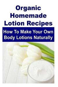 Organic Homemade Lotion Recipes: How to Make Your Own Body Lotions Naturally: Lotion, Lotion Recipes, Homemade Lotion, Organic Lotion, Beauty Products