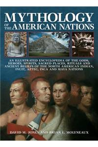 Mythology of the American Nations: An Illustrated Encyclopedia of the Gods, Heroes, Spirits, Sacred Places, Rituals and Ancient Beliefs of the North A