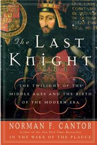 The Last Knight: The Twilight of the Middle Ages and the Birth of the Modern Era