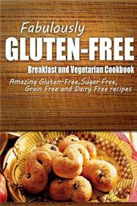 Fabulously Gluten-Free - Breakfast and Vegetarian Cookbook: Yummy Gluten-Free Ideas for Celiac Disease and Gluten Sensitivity