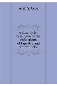 Descriptive Catalogue of the Collections of Tapestry and Embroidery