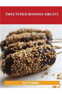 Sweetened Banana Greats: Delicious Sweetened Banana Recipes, the Top 100 Sweetened Banana Recipes