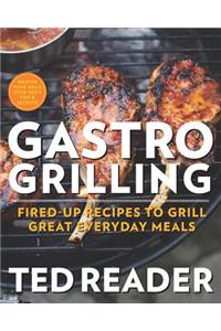 Gastro Grilling: Fired-Up Recipes to Grill Great Everyday Meals