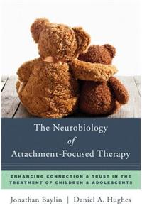 The Neurobiology of Attachment-Focused Therapy: Enhancing Connection & Trust in the Treatment of Children & Adolescents