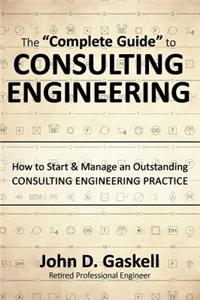 The "Complete" Guide to Consulting Engineering: How to Start & Manage an Outstanding Consulting Engineering Practice