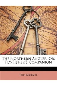 The Northern Angler: Or, Fly-Fisher's Companion