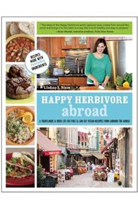 Happy Herbivore Abroad: A Travelogue and Over 135 Fat-Free and Low-Fat Vegan Recipes from Around the World