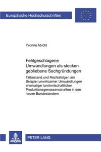 Fehlgeschlagene Umwandlungen ALS Stecken Gebliebene Sachgruendungen: Tatbestand Und Rechtsfolgen Am Beispiel Unwirksamer Umwandlungen Ehemaliger Landw