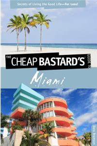 The Cheap Bastard's Guide to Miami: Secrets of Living the Good Life--For Less!
