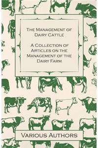 The Management of Dairy Cattle - A Collection of Articles on the Management of the Dairy Farm