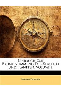 Lehrbuch Zur Bahnbestimmung Der Kometen Und Planeten, Volume 1