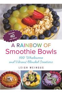 A Rainbow of Smoothie Bowls: 75 Wholesome and Vibrant Blended Creations