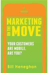 Marketing on the Move: Your Customers Are Mobile. Are You?