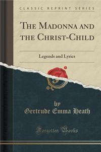 The Madonna and the Christ-Child: Legends and Lyrics (Classic Reprint)
