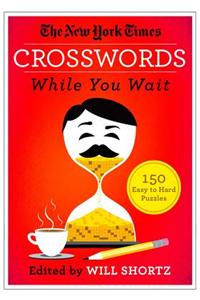 The New York Times Crosswords While You Wait: 150 Easy to Hard Puzzles