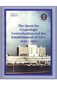 The Quest for Cryptologic Centralization and the Establishment of Nsa: 1940-1952: Series V: The Early Postwar Period; Volume VI