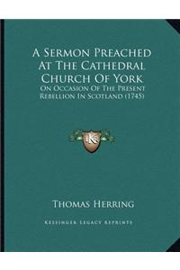 A Sermon Preached at the Cathedral Church of York: On Occasion of the Present Rebellion in Scotland (1745)