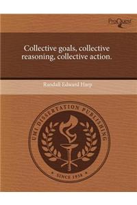 Collective Goals, Collective Reasoning, Collective Action.