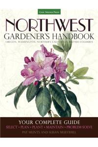 Northwest Gardener's Handbook: Your Complete Guide: Select, Plan, Plant, Maintain, Problem-Solve - Oregon, Washington, Northern California, British C