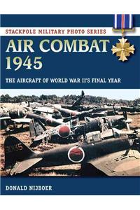 Air Combat 1945: The Aircraft of World War II's Final Year