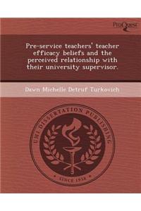 Pre-Service Teachers' Teacher Efficacy Beliefs and the Perceived Relationship with Their University Supervisor.
