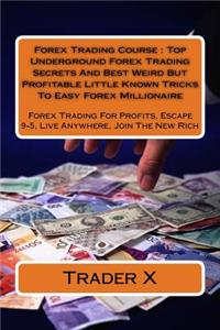 Forex Trading Course: Top Underground Forex Trading Secrets and Best Weird But Profitable Little Known Tricks to Easy Forex Millionaire: For