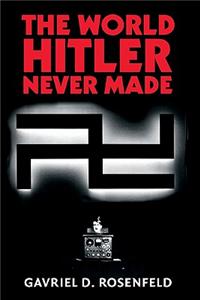 The World Hitler Never Made: Alternate History and the Memory of Nazism