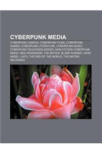 Cyberpunk Media: Cyberpunk Comics, Cyberpunk Films, Cyberpunk Games, Cyberpunk Literature, Cyberpunk Music, Cyberpunk Television Series
