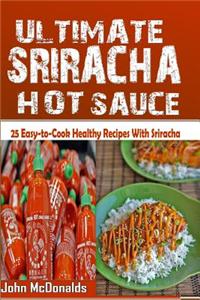 The Ultimate Sriracha Hot Sauce: 21 Easy-To-Cook Healthy Recipes with Sriracha Hot Sauce