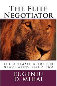 The Elite Negotiator: The Ultimate Guide to Negotiating Like a Pro