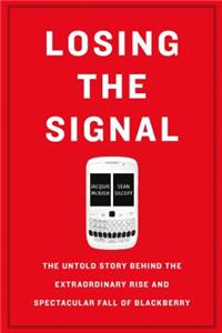 Losing the Signal: The Untold Story Behind the Extraordinary Rise and Spectacular Fall of Blackberry