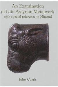 An Examination of Late Assyrian Metalwork: With Special Reference to Nimrud