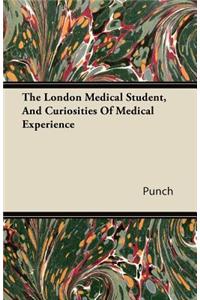 The London Medical Student, and Curiosities of Medical Experience