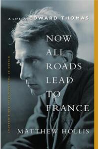 Now All Roads Lead to France: The Last Years of Edward Thomas