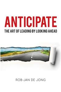 Anticipate: The Art of Leading by Looking Ahead