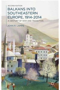 Balkans Into Southeastern Europe, 1914-2014: A Century of War and Transition