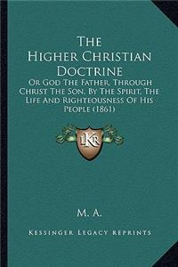 The Higher Christian Doctrine: Or God the Father, Through Christ the Son, by the Spirit, the Life and Righteousness of His People (1861)
