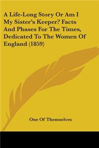 A Life-Long Story Or Am I My Sister's Keeper? Facts And Phases For The Times, Dedicated To The Women Of England (1859)