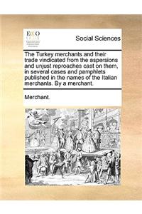 The Turkey merchants and their trade vindicated from the aspersions and unjust reproaches cast on them, in several cases and pamphlets published in th