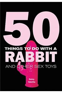 50 Things to Do with a Rabbit: And Other Sex Toys