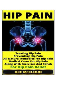 Hip Pain: Treating Hip Pain- Preventing Hip Pain, All Natural Remedies for Hip Pain, Medical Cures for Hip Pain, Along with Exer