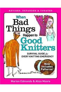 When Bad Things Happen to Good Knitters: Revised, Expanded, and Updated Survival Guide for Every Knitting Emergency