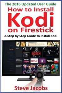 How to Install Kodi on Firestick: A Step by Step Guide to Install Kodi (Expert, Amazon Prime, Tips and Tricks, Web Services, Home TV, Digital Media, A