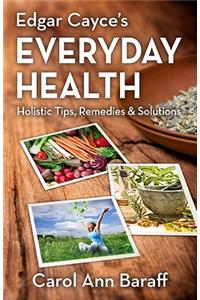 Edgar Cayce's Everyday Health: Holistic Tips, Remedies & Solutions
