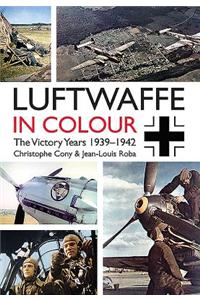 Luftwaffe in Colour: The Victory Years: 1939-1942