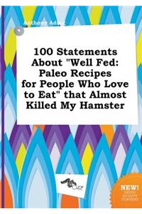 100 Statements about Well Fed: Paleo Recipes for People Who Love to Eat That Almost Killed My Hamster