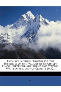 Each Sex in Their Humour Or, the Histories of the Families of Brightley, Finch, Fortescue, Shelburne and Stevens, Written by a Lady of Quality [M.C.].