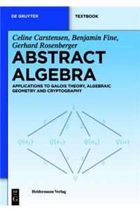 Abstract Algebra: Applications to Galois Theory, Algebraic Geometry and Cryptography