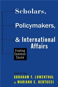 Scholars, Policymakers, and International Affairs: Finding Common Cause
